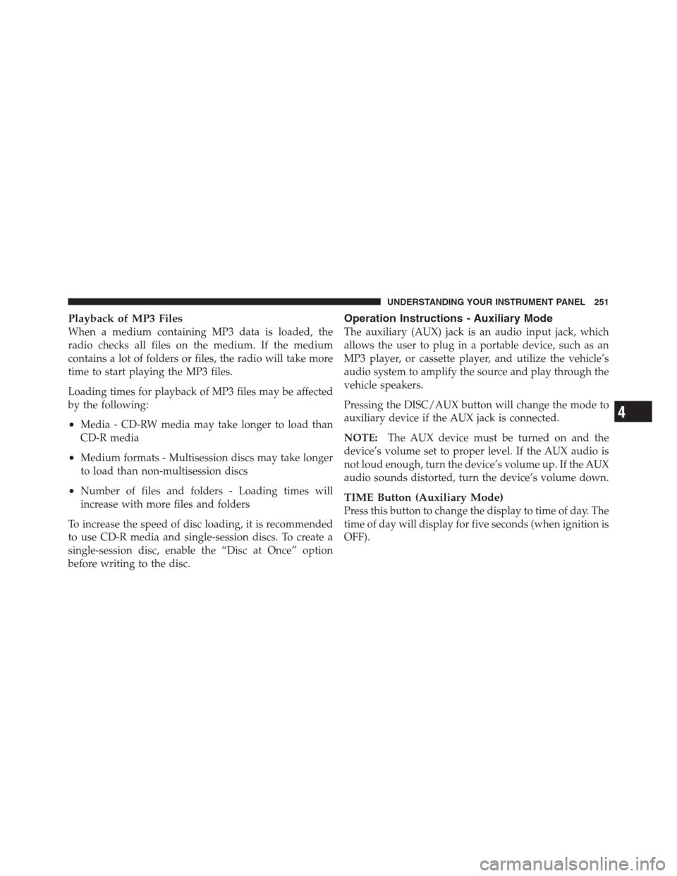 JEEP PATRIOT 2012 1.G Owners Manual Playback of MP3 Files
When a medium containing MP3 data is loaded, the
radio checks all files on the medium. If the medium
contains a lot of folders or files, the radio will take more
time to start pl