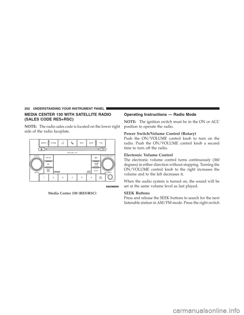 JEEP PATRIOT 2012 1.G Owners Manual MEDIA CENTER 130 WITH SATELLITE RADIO
(SALES CODE RES+RSC)
NOTE:The radio sales code is located on the lower right
side of the radio faceplate.
Operating Instructions — Radio Mode
NOTE:The ignition 