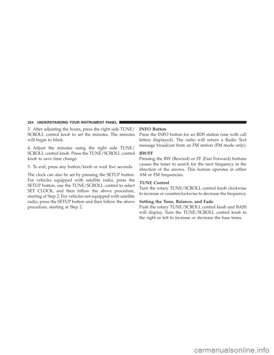 JEEP PATRIOT 2012 1.G Owners Manual 3. After adjusting the hours, press the right side TUNE/
SCROLL control knob to set the minutes. The minutes
will begin to blink.
4. Adjust the minutes using the right side TUNE/
SCROLL control knob. 