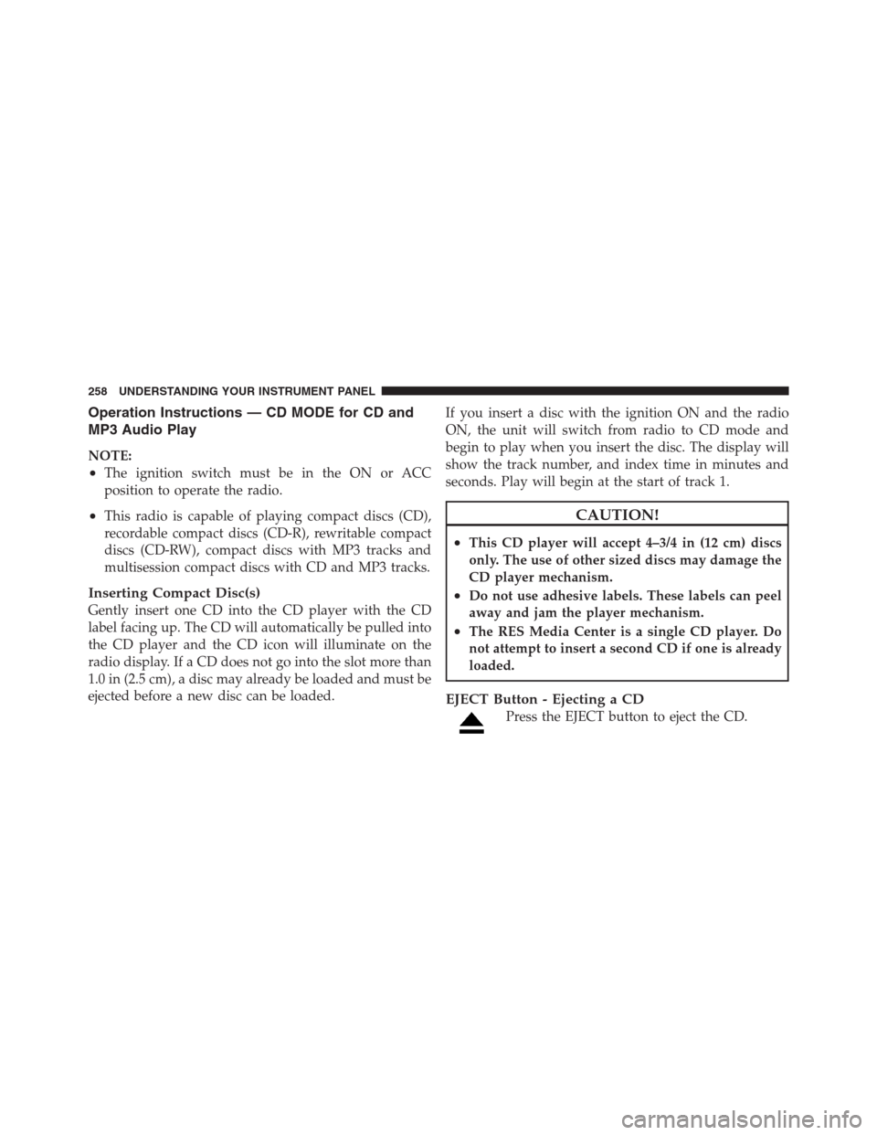 JEEP PATRIOT 2012 1.G Owners Manual Operation Instructions — CD MODE for CD and
MP3 Audio Play
NOTE:
•The ignition switch must be in the ON or ACC
position to operate the radio.
•This radio is capable of playing compact discs (CD)