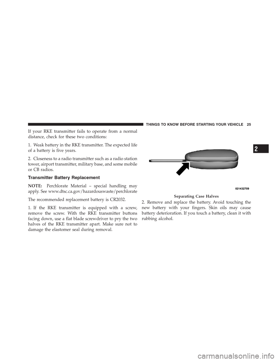 JEEP PATRIOT 2012 1.G Owners Manual If your RKE transmitter fails to operate from a normal
distance, check for these two conditions:
1. Weak battery in the RKE transmitter. The expected life
of a battery is five years.
2. Closeness to a