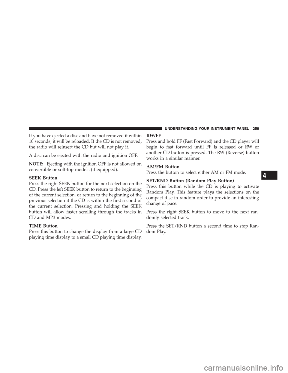 JEEP PATRIOT 2012 1.G Owners Manual If you have ejected a disc and have not removed it within
10 seconds, it will be reloaded. If the CD is not removed,
the radio will reinsert the CD but will not play it.
A disc can be ejected with the