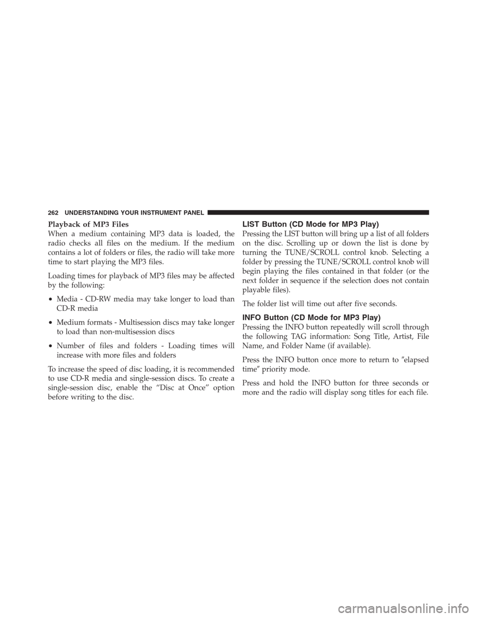 JEEP PATRIOT 2012 1.G Owners Manual Playback of MP3 Files
When a medium containing MP3 data is loaded, the
radio checks all files on the medium. If the medium
contains a lot of folders or files, the radio will take more
time to start pl