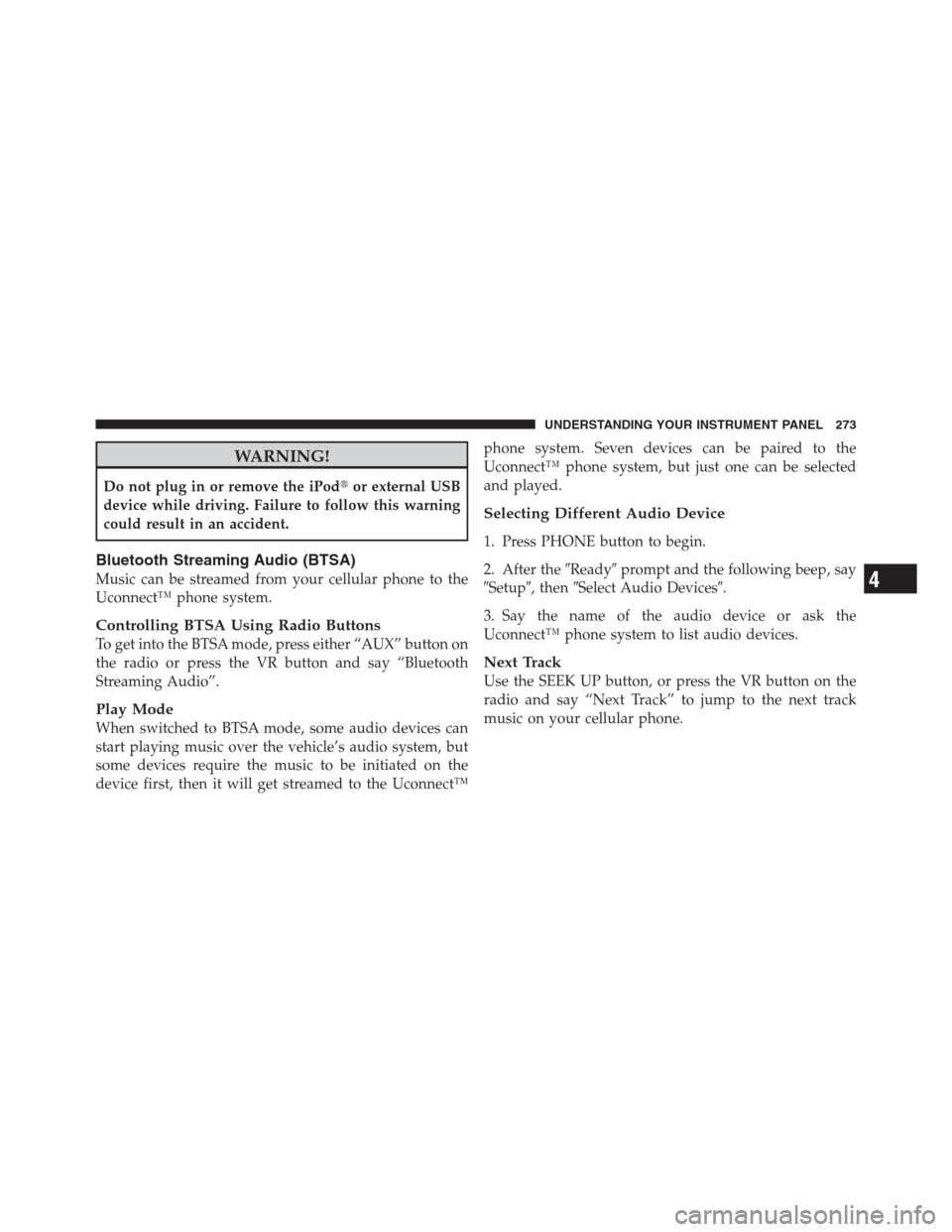 JEEP PATRIOT 2012 1.G Owners Manual WARNING!
Do not plug in or remove the iPodor external USB
device while driving. Failure to follow this warning
could result in an accident.
Bluetooth Streaming Audio (BTSA)
Music can be streamed from