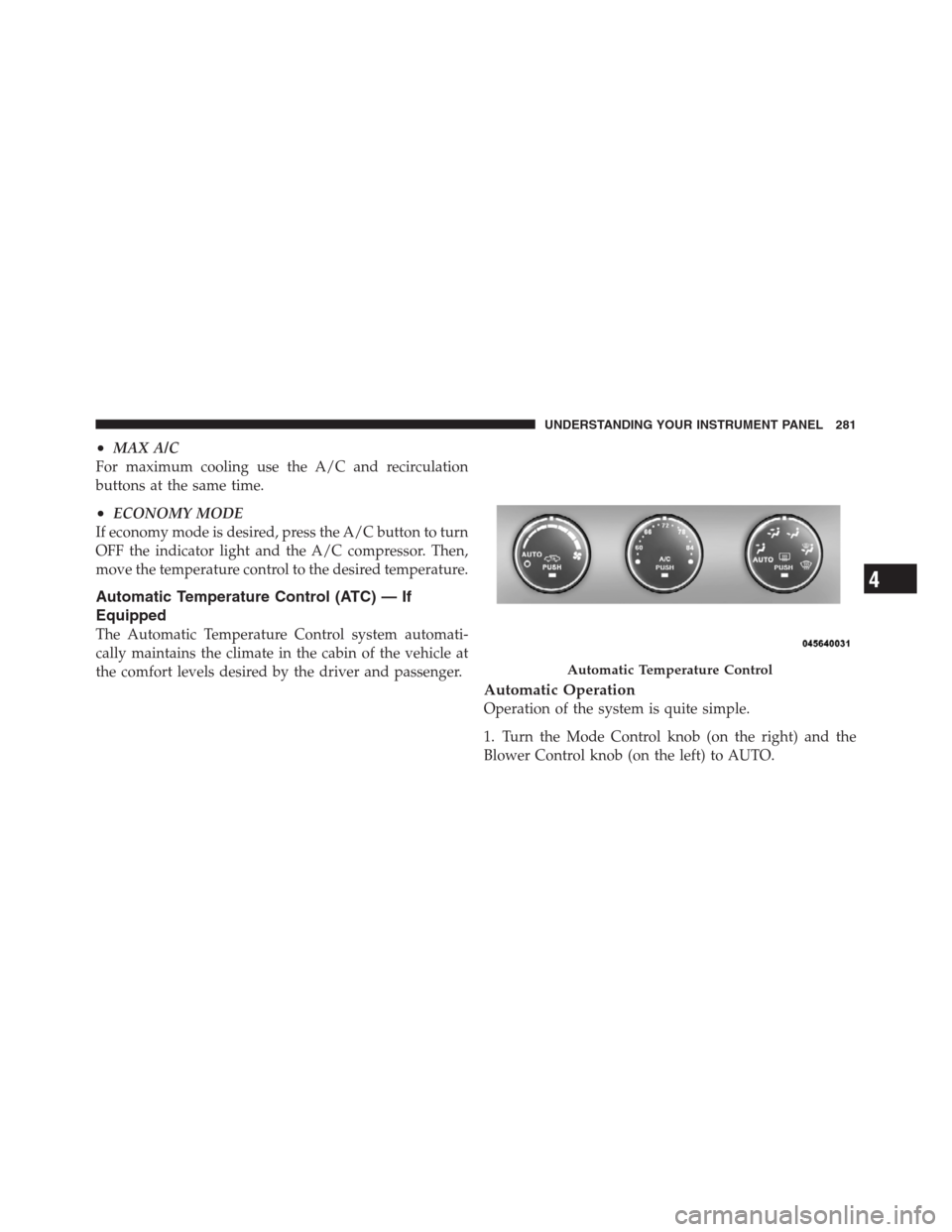 JEEP PATRIOT 2012 1.G Owners Manual •MAX A/C
For maximum cooling use the A/C and recirculation
buttons at the same time.
•ECONOMY MODE
If economy mode is desired, press the A/C button to turn
OFF the indicator light and the A/C comp JEEP PATRIOT 2012 1.G Owners Manual •MAX A/C
For maximum cooling use the A/C and recirculation
buttons at the same time.
•ECONOMY MODE
If economy mode is desired, press the A/C button to turn
OFF the indicator light and the A/C comp
