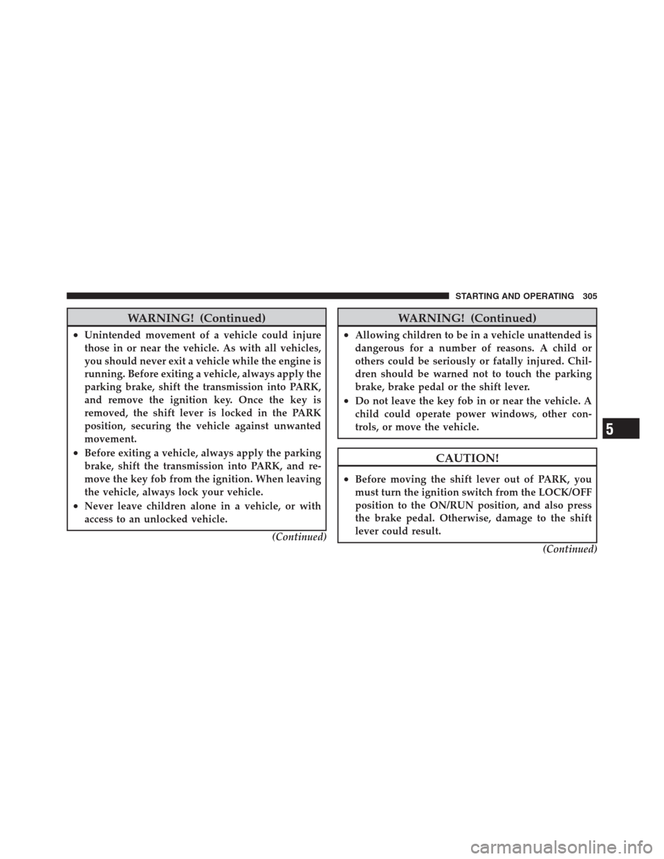 JEEP PATRIOT 2012 1.G Owners Manual WARNING! (Continued)
•Unintended movement of a vehicle could injure
those in or near the vehicle. As with all vehicles,
you should never exit a vehicle while the engine is
running. Before exiting a 