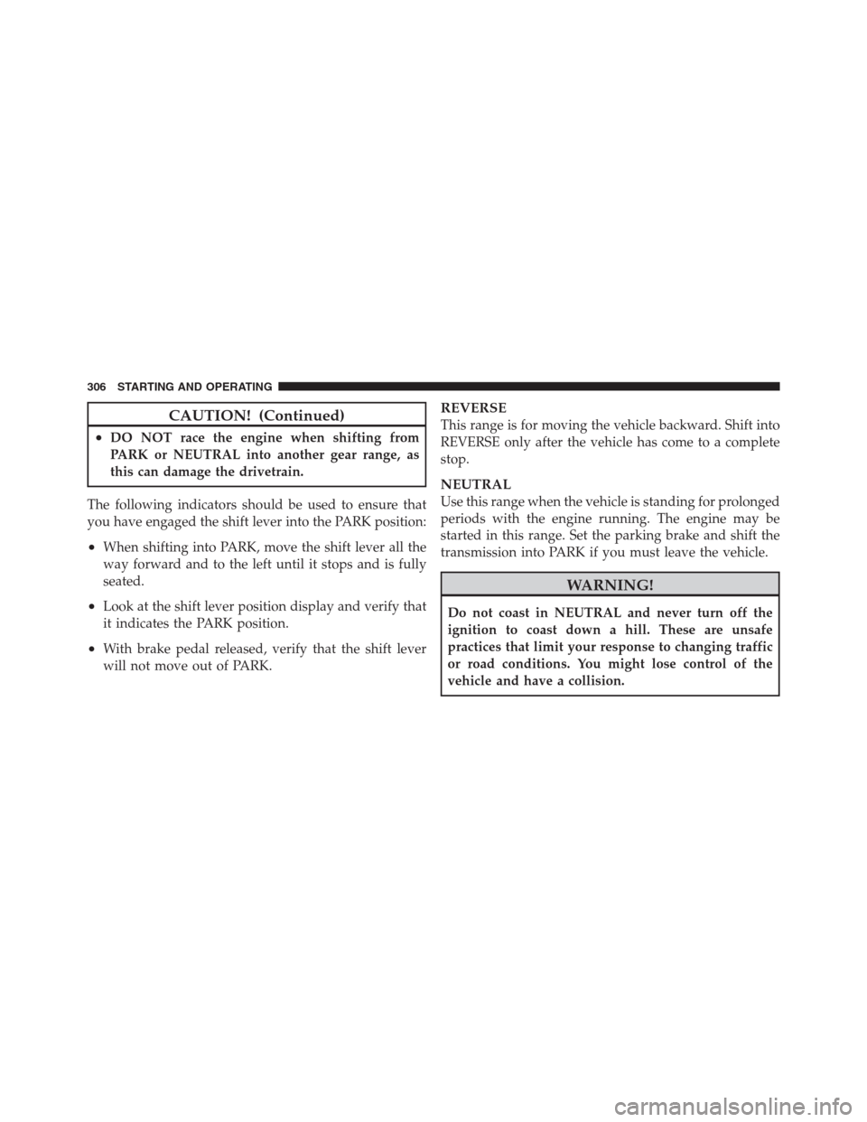 JEEP PATRIOT 2012 1.G Owners Manual CAUTION! (Continued)
•DO NOT race the engine when shifting from
PARK or NEUTRAL into another gear range, as
this can damage the drivetrain.
The following indicators should be used to ensure that
you
