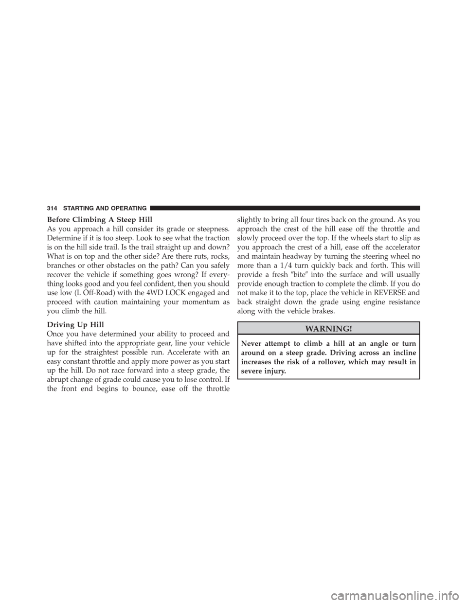 JEEP PATRIOT 2012 1.G Owners Manual Before Climbing A Steep Hill
As you approach a hill consider its grade or steepness.
Determine if it is too steep. Look to see what the traction
is on the hill side trail. Is the trail straight up and JEEP PATRIOT 2012 1.G Owners Manual Before Climbing A Steep Hill
As you approach a hill consider its grade or steepness.
Determine if it is too steep. Look to see what the traction
is on the hill side trail. Is the trail straight up and