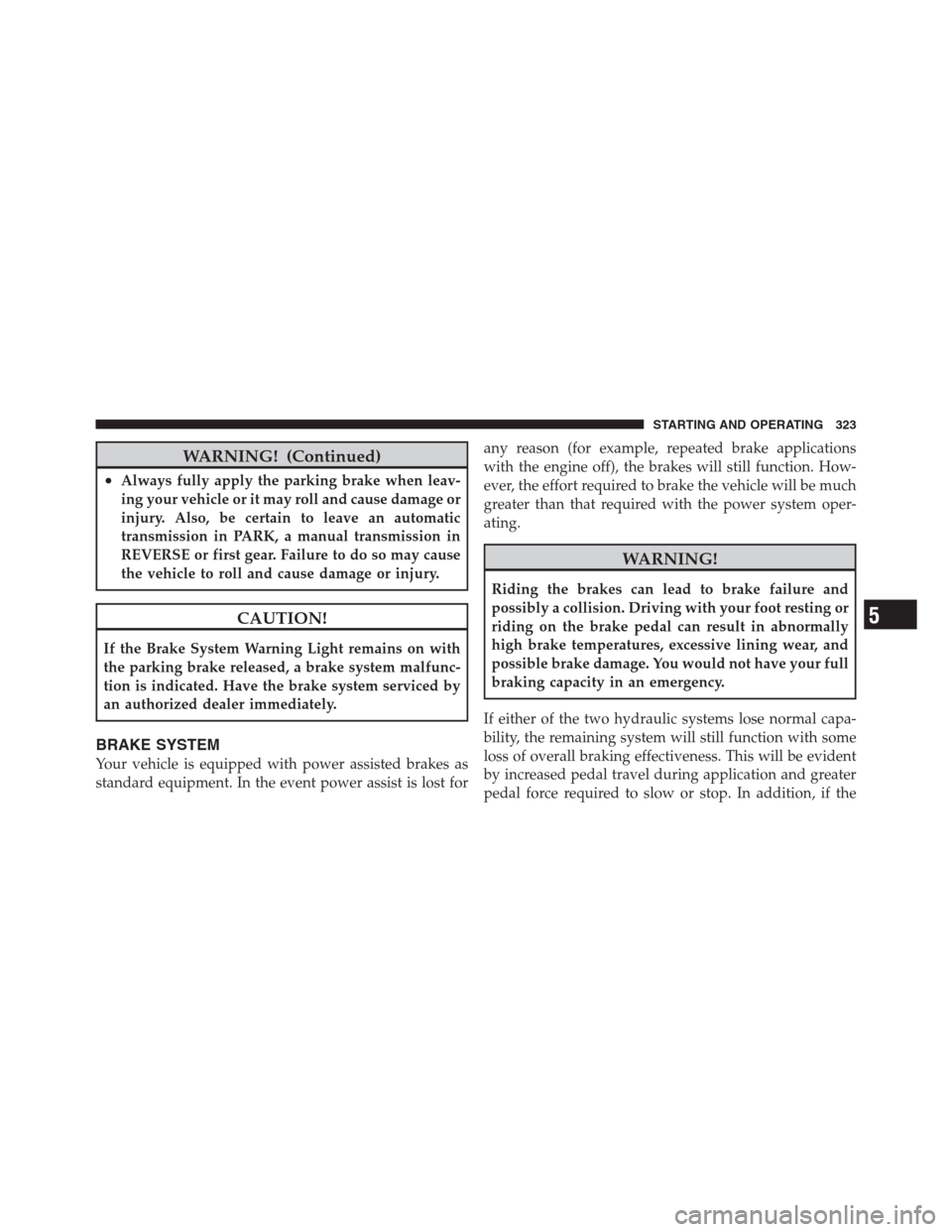 JEEP PATRIOT 2012 1.G Owners Manual WARNING! (Continued)
•Always fully apply the parking brake when leav-
ing your vehicle or it may roll and cause damage or
injury. Also, be certain to leave an automatic
transmission in PARK, a manua