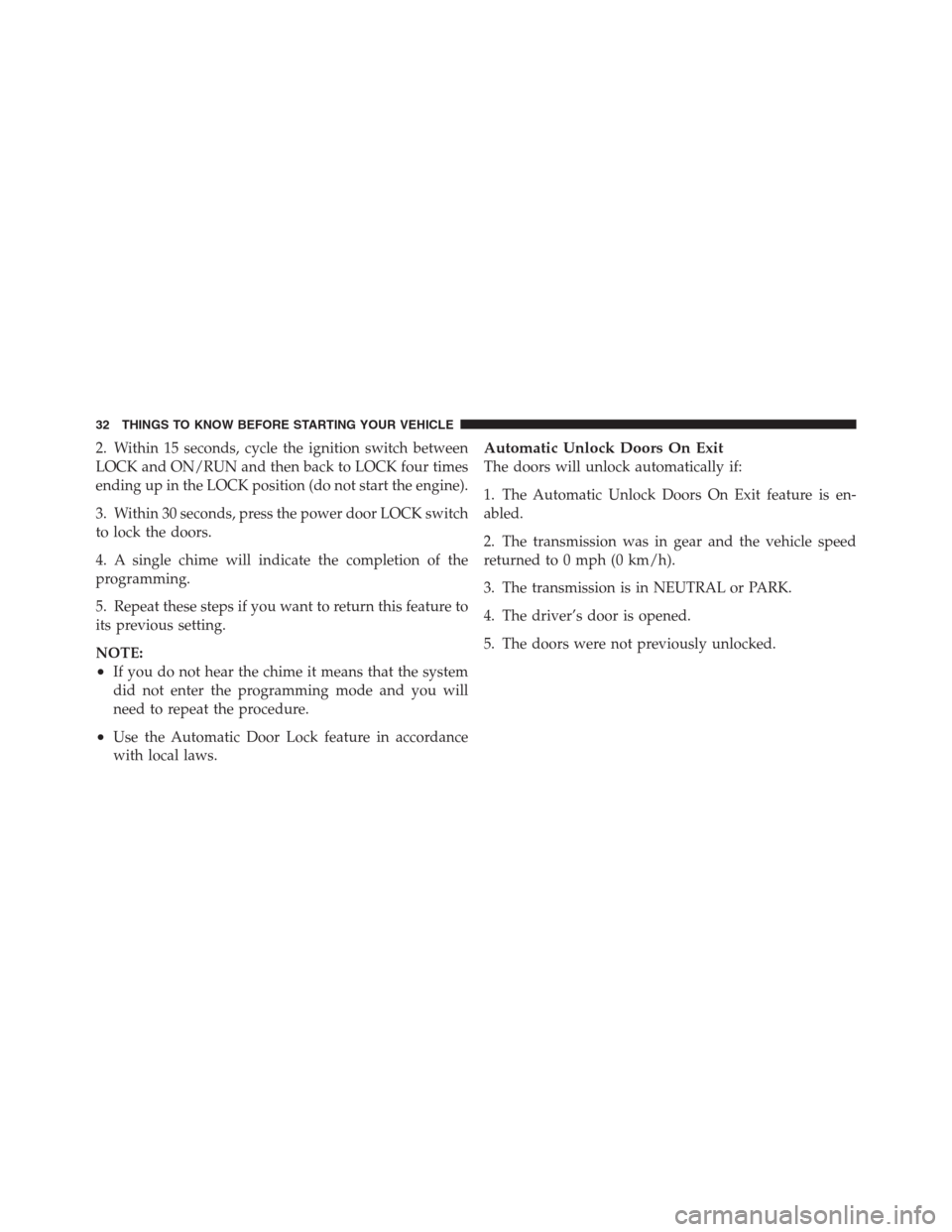 JEEP PATRIOT 2012 1.G Owners Manual 2. Within 15 seconds, cycle the ignition switch between
LOCK and ON/RUN and then back to LOCK four times
ending up in the LOCK position (do not start the engine).
3. Within 30 seconds, press the power