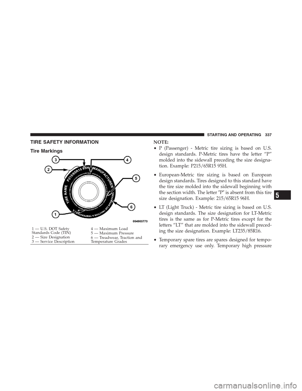 JEEP PATRIOT 2012 1.G Owners Manual TIRE SAFETY INFORMATION
Tire MarkingsNOTE:
•P (Passenger) - Metric tire sizing is based on U.S.
design standards. P-Metric tires have the letter “P”
molded into the sidewall preceding the size d JEEP PATRIOT 2012 1.G Owners Manual TIRE SAFETY INFORMATION
Tire MarkingsNOTE:
•P (Passenger) - Metric tire sizing is based on U.S.
design standards. P-Metric tires have the letter “P”
molded into the sidewall preceding the size d