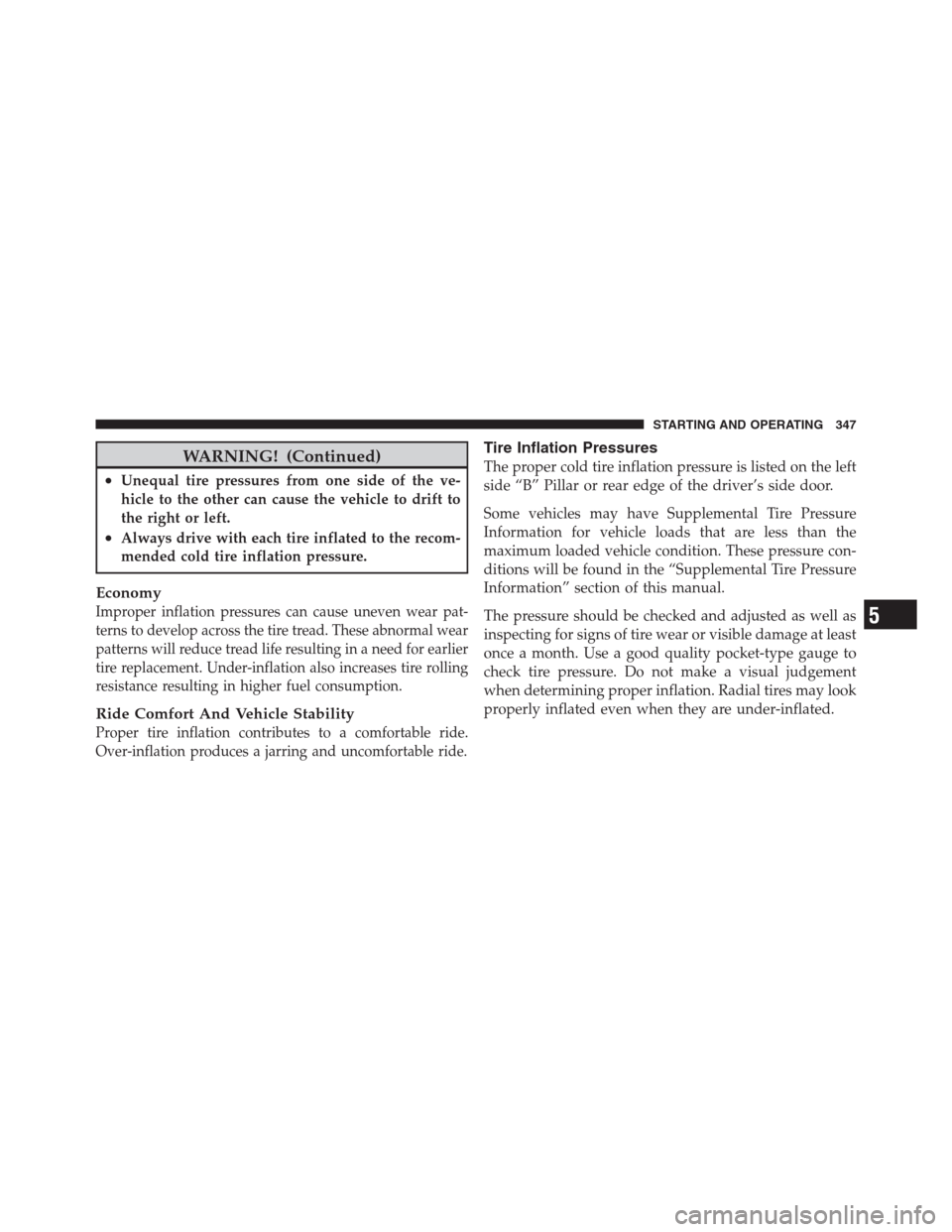 JEEP PATRIOT 2012 1.G Owners Manual WARNING! (Continued)
•Unequal tire pressures from one side of the ve-
hicle to the other can cause the vehicle to drift to
the right or left.
•Always drive with each tire inflated to the recom-
me JEEP PATRIOT 2012 1.G Owners Manual WARNING! (Continued)
•Unequal tire pressures from one side of the ve-
hicle to the other can cause the vehicle to drift to
the right or left.
•Always drive with each tire inflated to the recom-
me