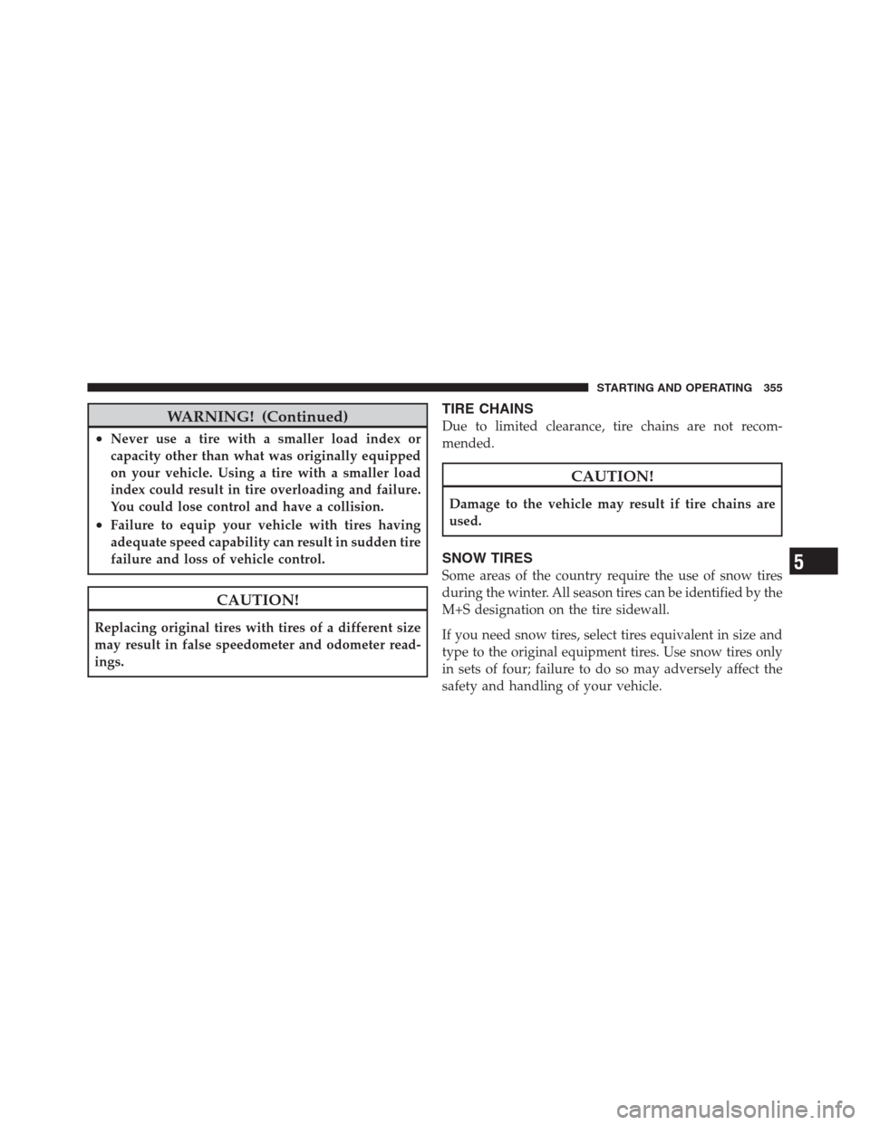 JEEP PATRIOT 2012 1.G Owners Manual WARNING! (Continued)
•Never use a tire with a smaller load index or
capacity other than what was originally equipped
on your vehicle. Using a tire with a smaller load
index could result in tire over