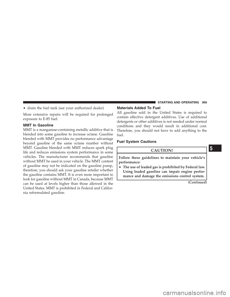 JEEP PATRIOT 2012 1.G Owners Manual •drain the fuel tank (see your authorized dealer)
More extensive repairs will be required for prolonged
exposure to E-85 fuel.
MMT In Gasoline
MMT is a manganese-containing metallic additive that is