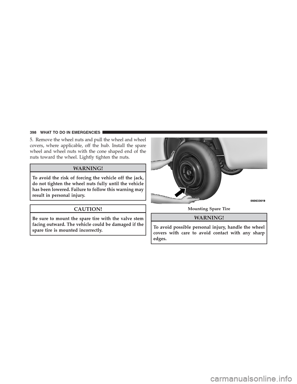JEEP PATRIOT 2012 1.G Owners Manual 5. Remove the wheel nuts and pull the wheel and wheel
covers, where applicable, off the hub. Install the spare
wheel and wheel nuts with the cone shaped end of the
nuts toward the wheel. Lightly tight