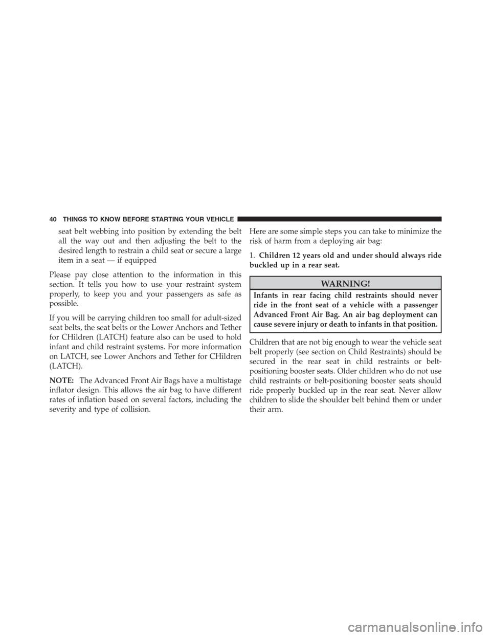 JEEP PATRIOT 2012 1.G Service Manual seat belt webbing into position by extending the belt
all the way out and then adjusting the belt to the
desired length to restrain a child seat or secure a large
item in a seat — if equipped
Please