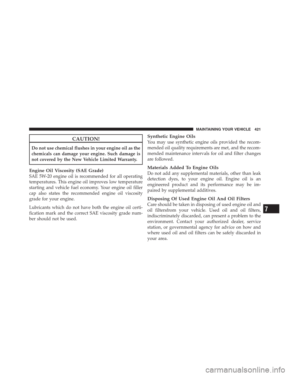 JEEP PATRIOT 2012 1.G User Guide CAUTION!
Do not use chemical flushes in your engine oil as the
chemicals can damage your engine. Such damage is
not covered by the New Vehicle Limited Warranty.
Engine Oil Viscosity (SAE Grade)
SAE 5W