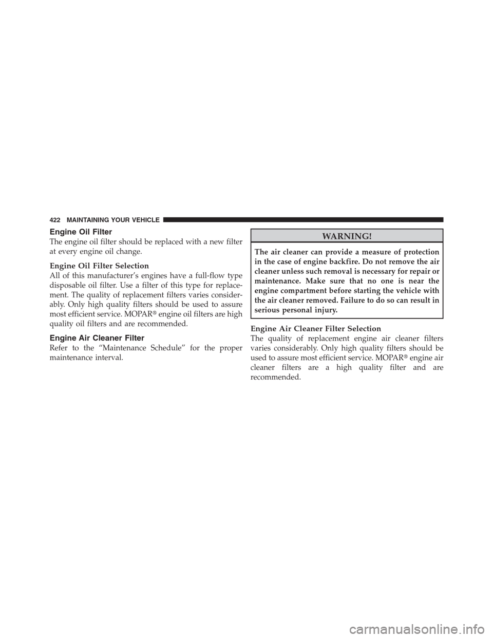 JEEP PATRIOT 2012 1.G Owners Manual Engine Oil Filter
The engine oil filter should be replaced with a new filter
at every engine oil change.
Engine Oil Filter Selection
All of this manufacturer’s engines have a full-flow type
disposab JEEP PATRIOT 2012 1.G Owners Manual Engine Oil Filter
The engine oil filter should be replaced with a new filter
at every engine oil change.
Engine Oil Filter Selection
All of this manufacturer’s engines have a full-flow type
disposab