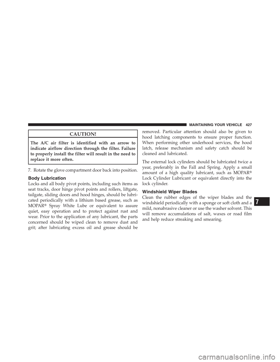 JEEP PATRIOT 2012 1.G Owners Manual CAUTION!
The A/C air filter is identified with an arrow to
indicate airflow direction through the filter. Failure
to properly install the filter will result in the need to
replace it more often.
7. Ro JEEP PATRIOT 2012 1.G Owners Manual CAUTION!
The A/C air filter is identified with an arrow to
indicate airflow direction through the filter. Failure
to properly install the filter will result in the need to
replace it more often.
7. Ro