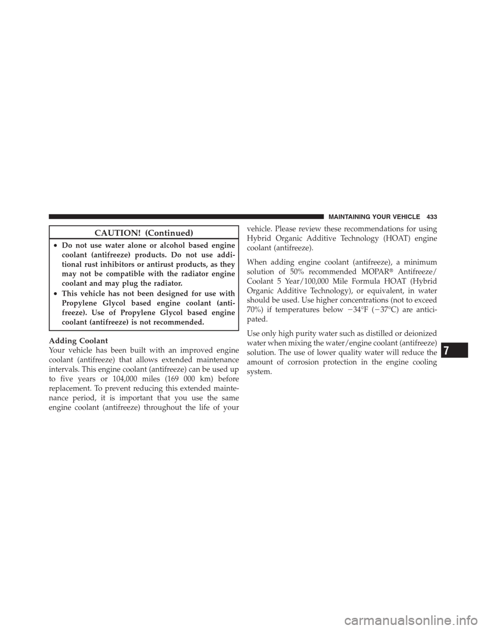 JEEP PATRIOT 2012 1.G Owners Manual CAUTION! (Continued)
•Do not use water alone or alcohol based engine
coolant (antifreeze) products. Do not use addi-
tional rust inhibitors or antirust products, as they
may not be compatible with t