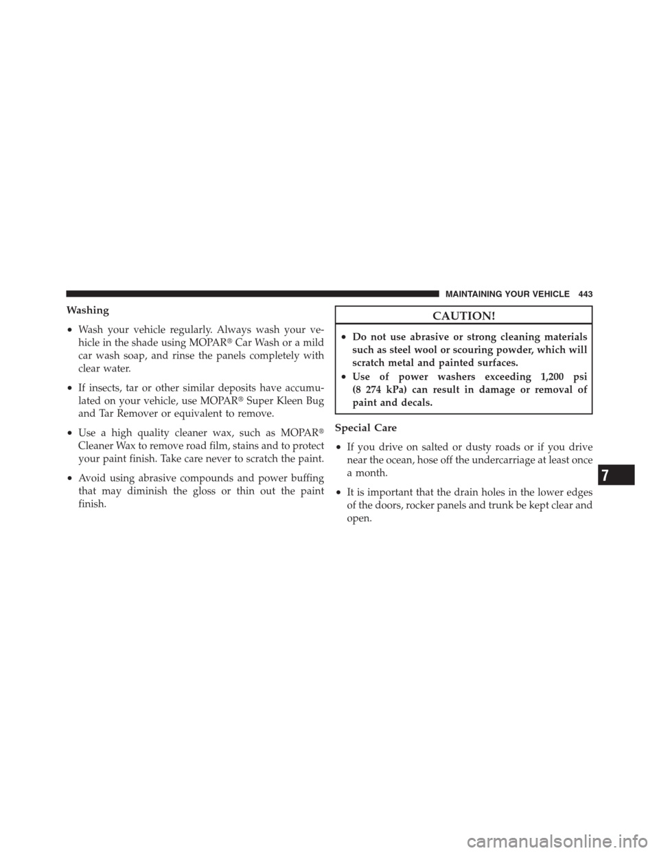 JEEP PATRIOT 2012 1.G Owners Manual Washing
•
Wash your vehicle regularly. Always wash your ve-
hicle in the shade using MOPARCar Wash or a mild
car wash soap, and rinse the panels completely with
clear water.
•If insects, tar or o