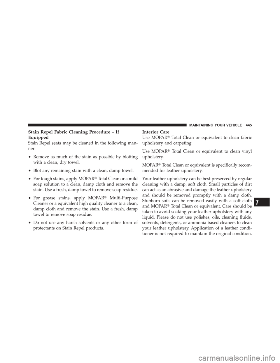 JEEP PATRIOT 2012 1.G Owners Manual Stain Repel Fabric Cleaning Procedure – If
Equipped
Stain Repel seats may be cleaned in the following man-
ner:
•Remove as much of the stain as possible by blotting
with a clean, dry towel.
•Blo