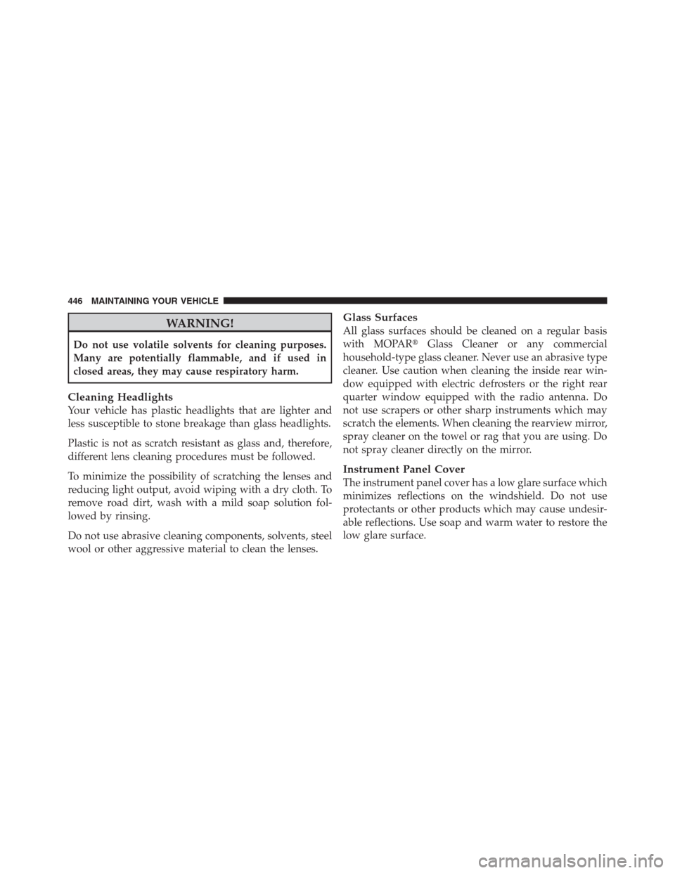 JEEP PATRIOT 2012 1.G Owners Manual WARNING!
Do not use volatile solvents for cleaning purposes.
Many are potentially flammable, and if used in
closed areas, they may cause respiratory harm.
Cleaning Headlights
Your vehicle has plastic 