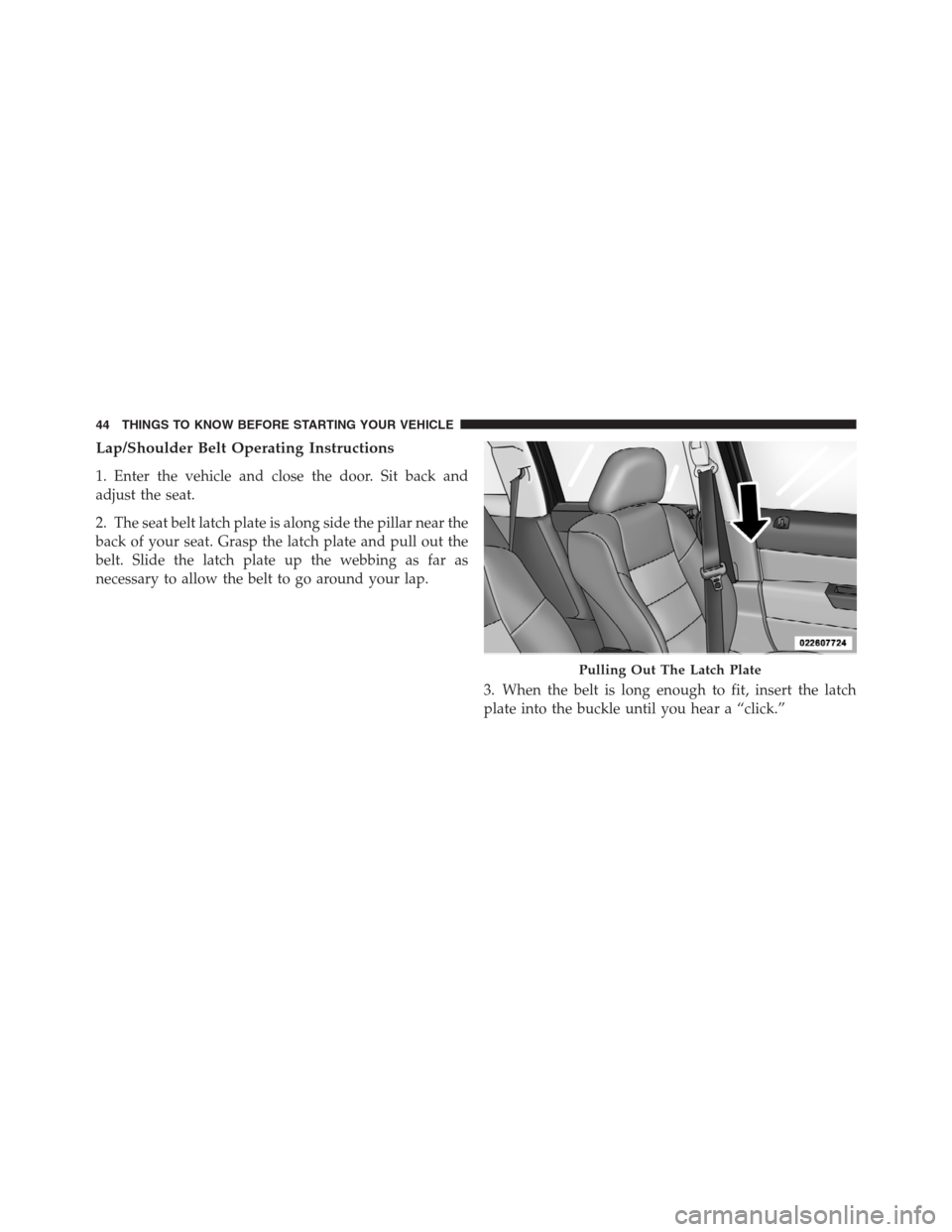 JEEP PATRIOT 2012 1.G Service Manual Lap/Shoulder Belt Operating Instructions
1. Enter the vehicle and close the door. Sit back and
adjust the seat.
2. The seat belt latch plate is along side the pillar near the
back of your seat. Grasp 