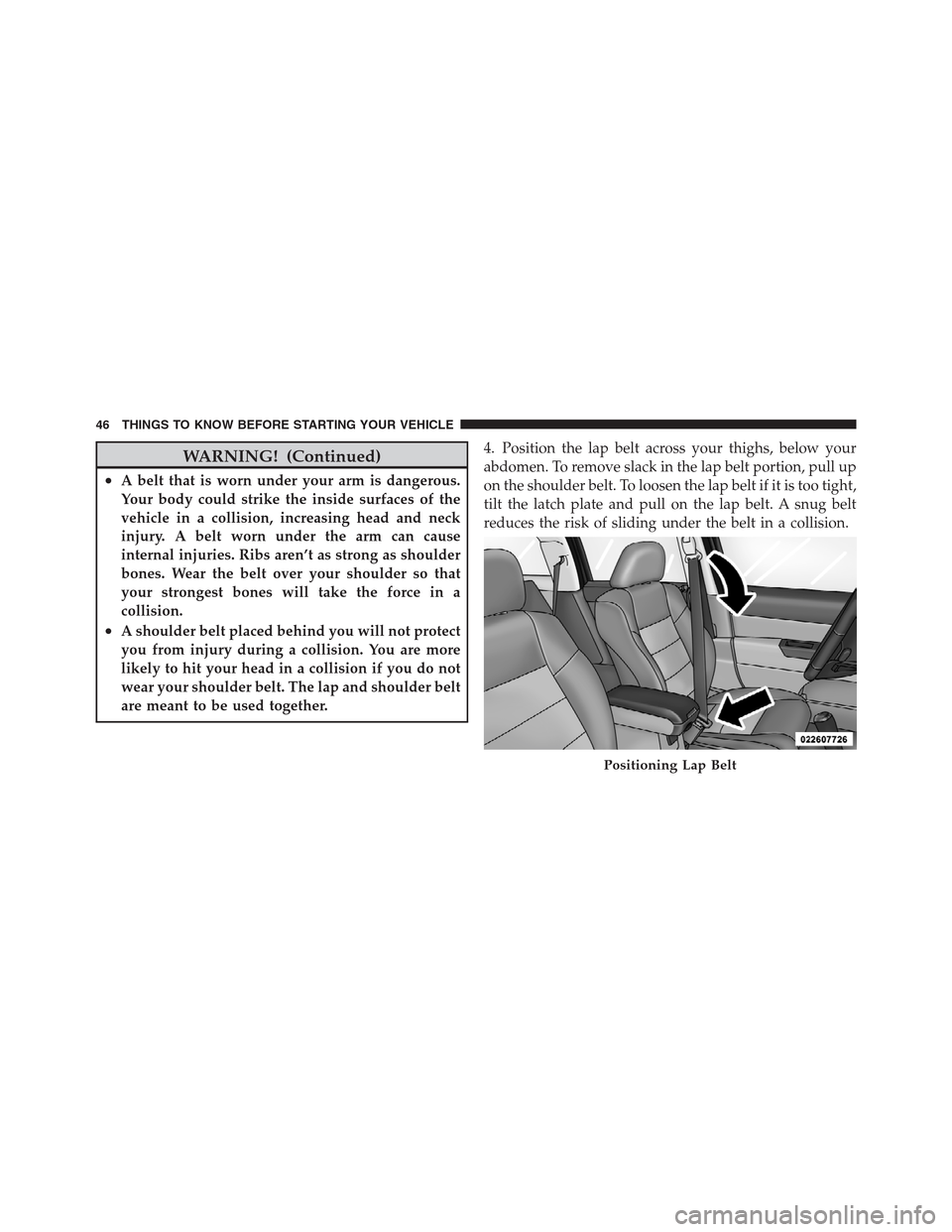 JEEP PATRIOT 2012 1.G Service Manual WARNING! (Continued)
•A belt that is worn under your arm is dangerous.
Your body could strike the inside surfaces of the
vehicle in a collision, increasing head and neck
injury. A belt worn under th