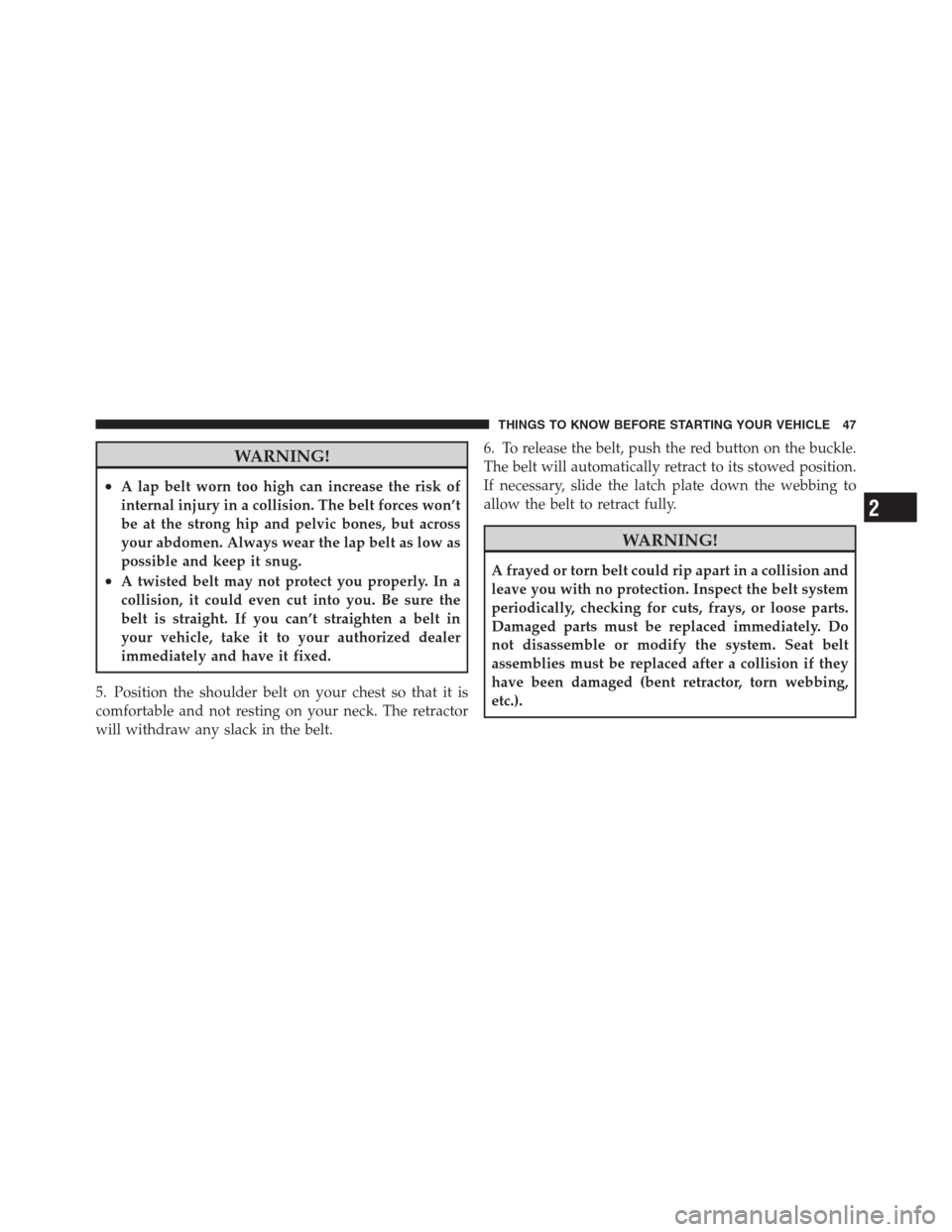 JEEP PATRIOT 2012 1.G Service Manual WARNING!
•A lap belt worn too high can increase the risk of
internal injury in a collision. The belt forces won’t
be at the strong hip and pelvic bones, but across
your abdomen. Always wear the la