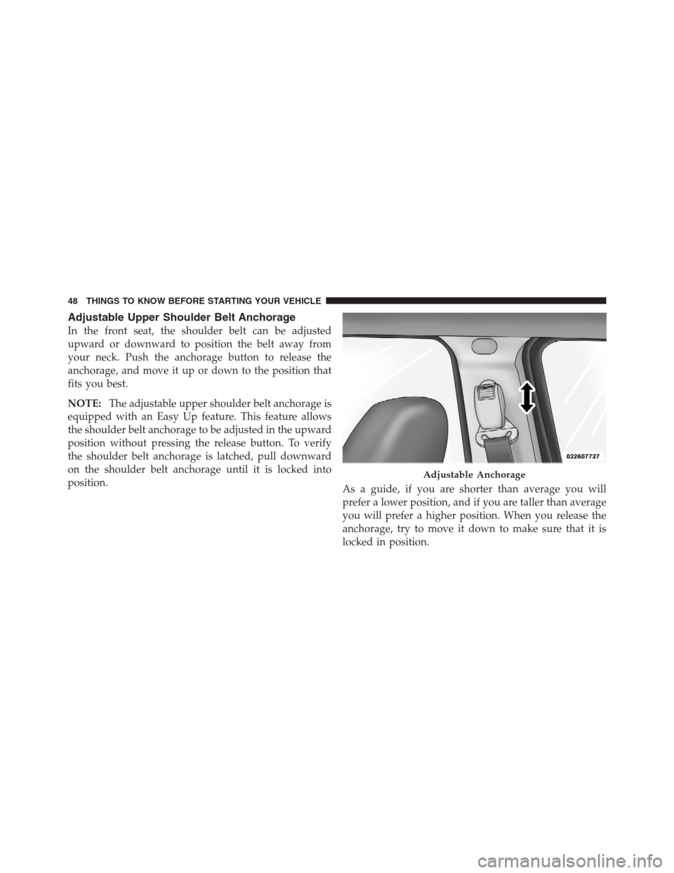 JEEP PATRIOT 2012 1.G Service Manual Adjustable Upper Shoulder Belt Anchorage
In the front seat, the shoulder belt can be adjusted
upward or downward to position the belt away from
your neck. Push the anchorage button to release the
anch