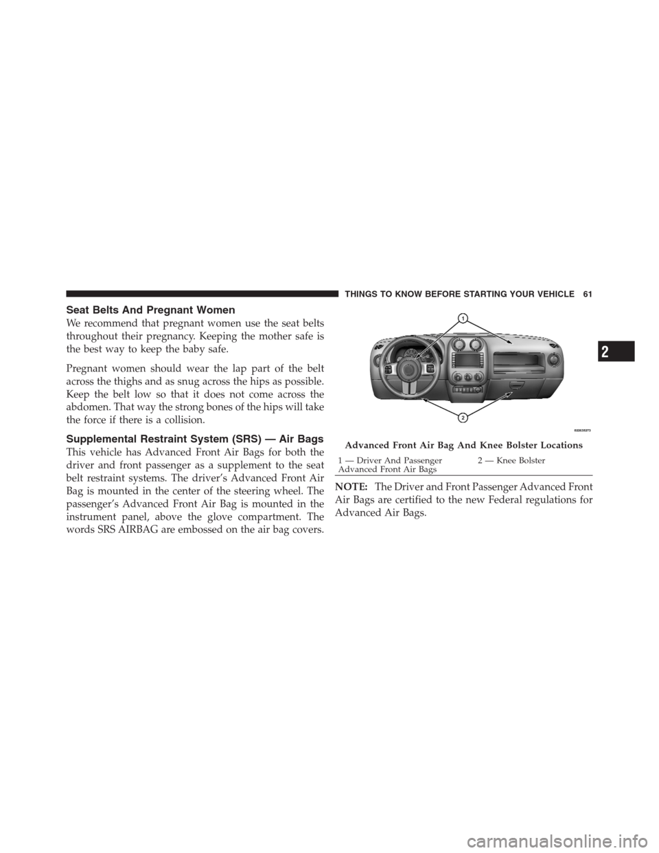 JEEP PATRIOT 2012 1.G Repair Manual Seat Belts And Pregnant Women
We recommend that pregnant women use the seat belts
throughout their pregnancy. Keeping the mother safe is
the best way to keep the baby safe.
Pregnant women should wear 
