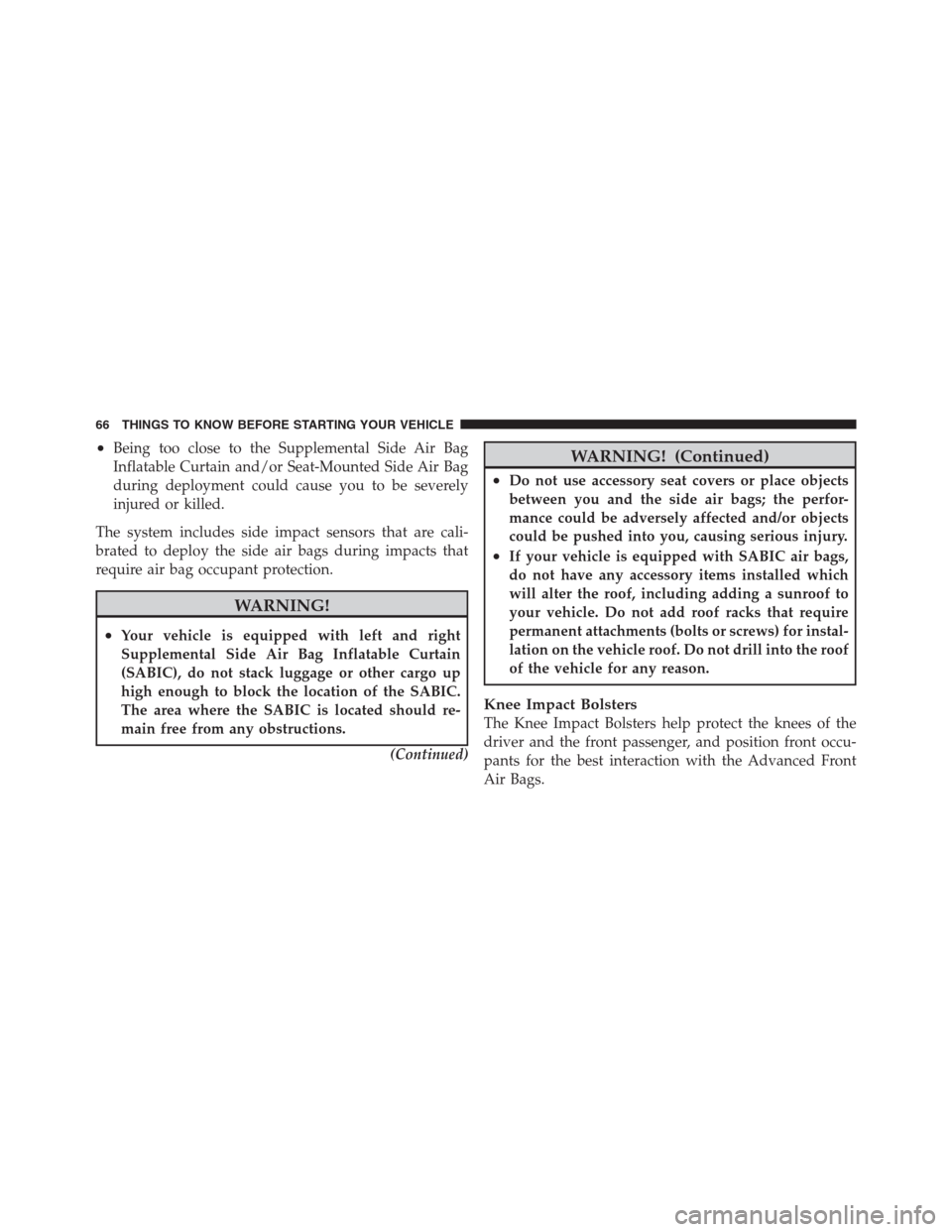 JEEP PATRIOT 2012 1.G Repair Manual •Being too close to the Supplemental Side Air Bag
Inflatable Curtain and/or Seat-Mounted Side Air Bag
during deployment could cause you to be severely
injured or killed.
The system includes side imp