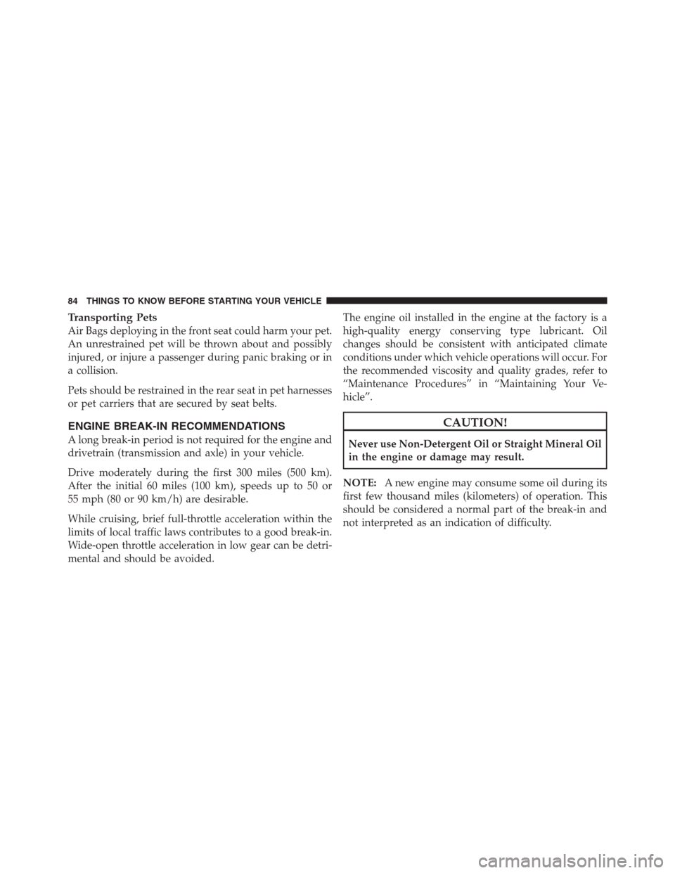 JEEP PATRIOT 2012 1.G Owners Manual Transporting Pets
Air Bags deploying in the front seat could harm your pet.
An unrestrained pet will be thrown about and possibly
injured, or injure a passenger during panic braking or in
a collision.