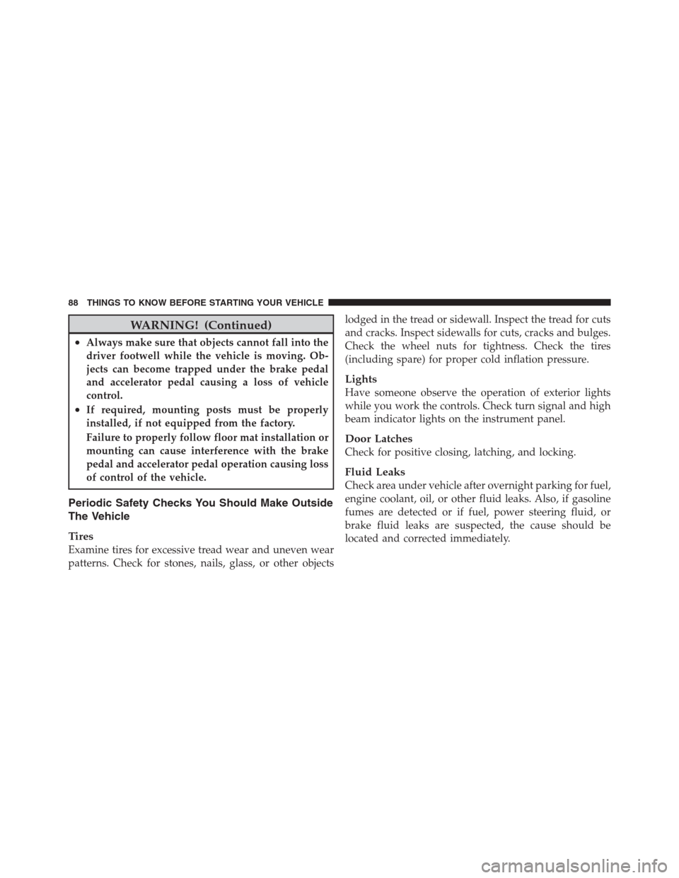 JEEP PATRIOT 2012 1.G Service Manual WARNING! (Continued)
•Always make sure that objects cannot fall into the
driver footwell while the vehicle is moving. Ob-
jects can become trapped under the brake pedal
and accelerator pedal causing