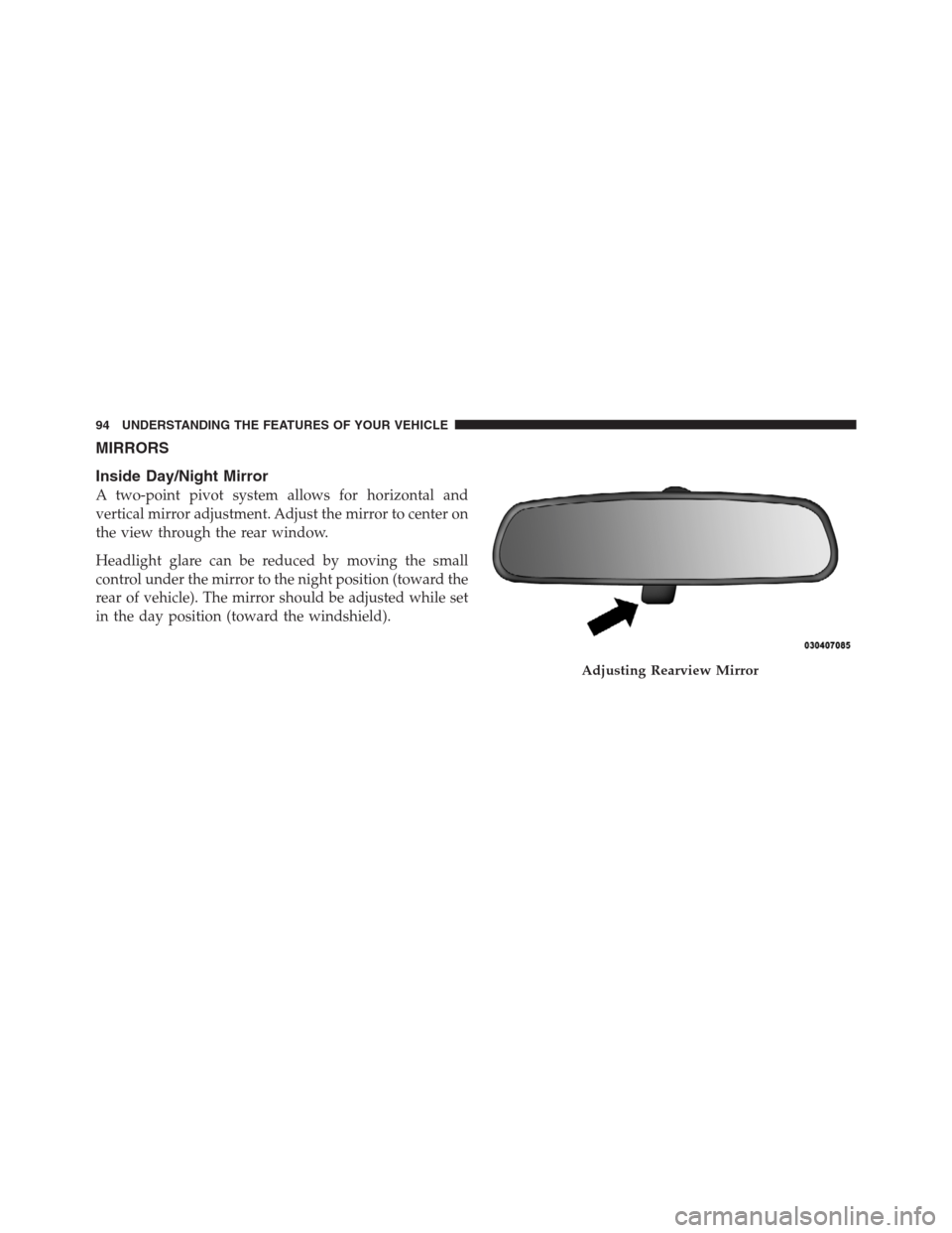 JEEP PATRIOT 2012 1.G Owners Manual MIRRORS
Inside Day/Night Mirror
A two-point pivot system allows for horizontal and
vertical mirror adjustment. Adjust the mirror to center on
the view through the rear window.
Headlight glare can be r