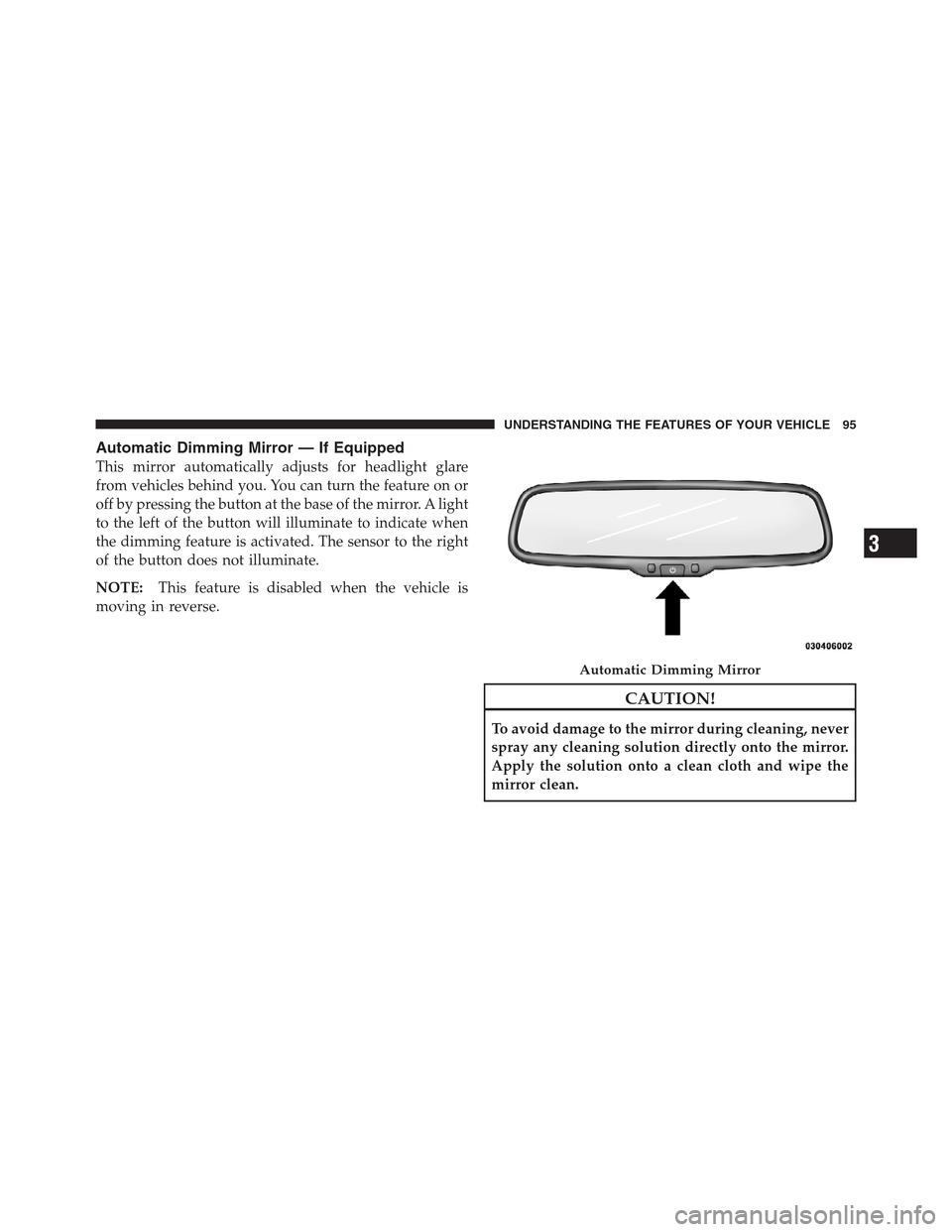 JEEP PATRIOT 2012 1.G Owners Manual Automatic Dimming Mirror — If Equipped
This mirror automatically adjusts for headlight glare
from vehicles behind you. You can turn the feature on or
off by pressing the button at the base of the mi