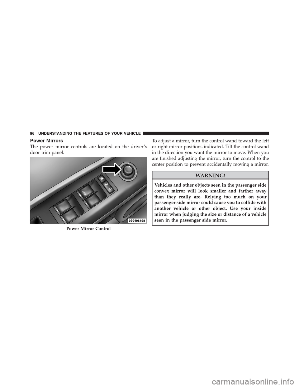 JEEP PATRIOT 2012 1.G Owners Manual Power Mirrors
The power mirror controls are located on the driver ’s
door trim panel.To adjust a mirror, turn the control wand toward the left
or right mirror positions indicated. Tilt the control w