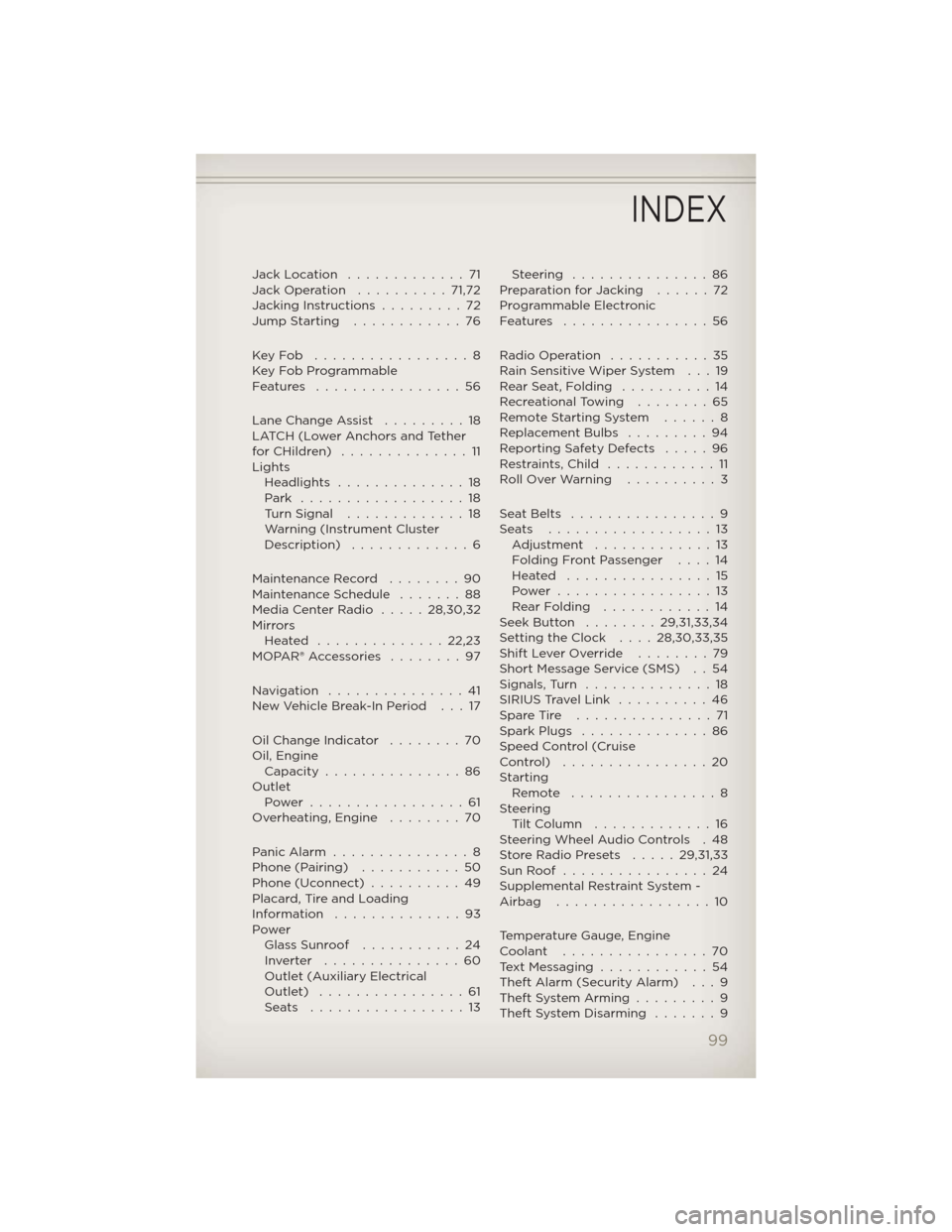 JEEP PATRIOT 2012 1.G User Guide Jack Location.............71
Jack Operation..........71,72
Jacking Instructions . . .......72
Jump Starting............76
KeyFob .................8
Key Fob Programmable
Features ................56
Lan