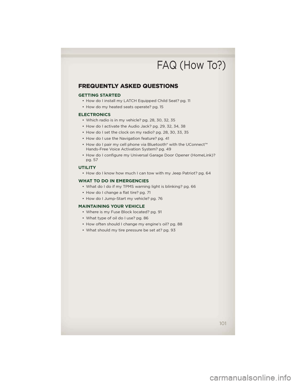 JEEP PATRIOT 2012 1.G Owners Manual FREQUENTLY ASKED QUESTIONS
GETTING STARTED
• How do I install my LATCH Equipped Child Seat? pg. 11
• How do my heated seats operate? pg. 15
ELECTRONICS
• Which radio is in my vehicle? pg. 28, 30 JEEP PATRIOT 2012 1.G Owners Manual FREQUENTLY ASKED QUESTIONS
GETTING STARTED
• How do I install my LATCH Equipped Child Seat? pg. 11
• How do my heated seats operate? pg. 15
ELECTRONICS
• Which radio is in my vehicle? pg. 28, 30