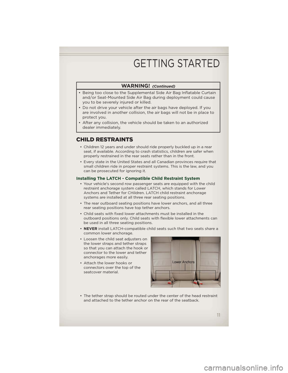 JEEP PATRIOT 2012 1.G Owners Manual WARNING!(Continued)
• Being too close to the Supplemental Side Air Bag Inflatable Curtain
and/or Seat-Mounted Side Air Bag during deployment could cause
you to be severely injured or killed.
• Do 