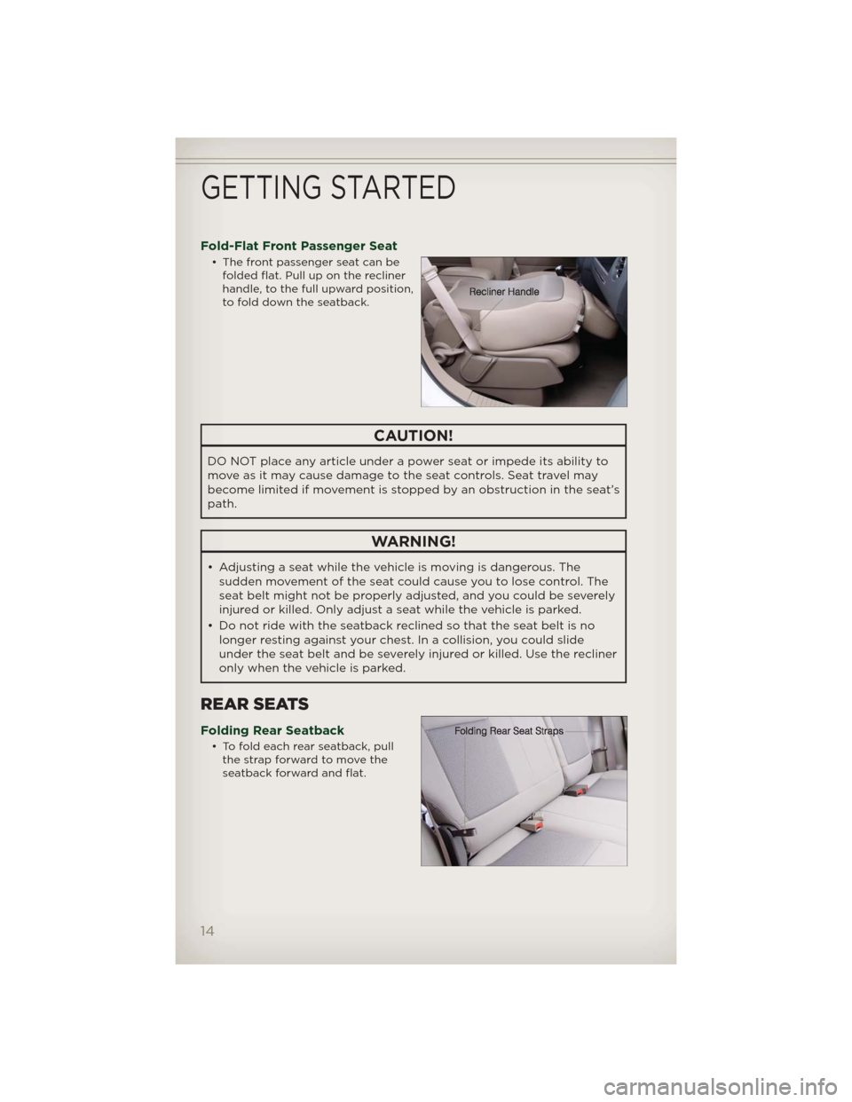 JEEP PATRIOT 2012 1.G User Guide Fold-Flat Front Passenger Seat
• The front passenger seat can be
folded flat. Pull up on the recliner
handle, to the full upward position,
to fold down the seatback.
CAUTION!
DO NOT place any articl