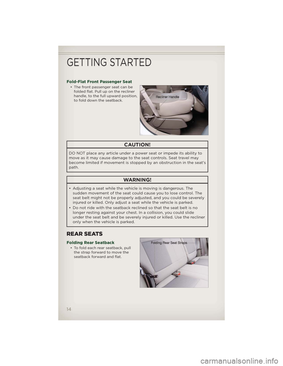 JEEP PATRIOT 2012 1.G User Guide Fold-Flat Front Passenger Seat
• The front passenger seat can be
folded flat. Pull up on the recliner
handle, to the full upward position,
to fold down the seatback.
CAUTION!
DO NOT place any articl