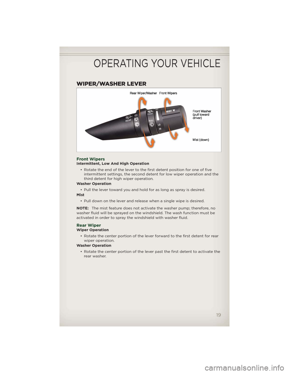 JEEP PATRIOT 2012 1.G User Guide WIPER/WASHER LEVER
Front WipersIntermittent, Low And High Operation
• Rotate the end of the lever to the first detent position for one of five
intermittent settings, the second detent for low wiper 