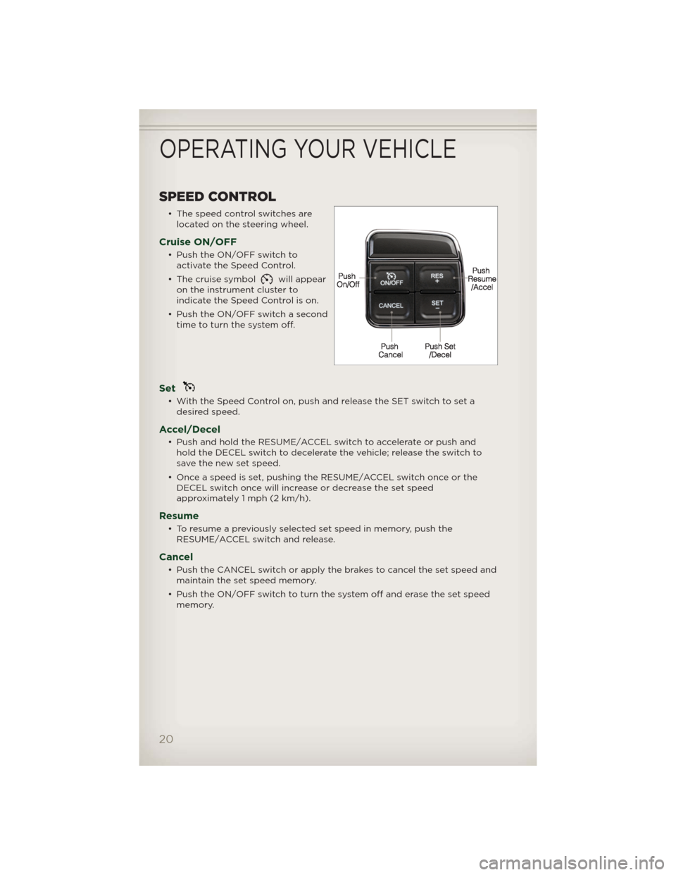 JEEP PATRIOT 2012 1.G Owners Manual SPEED CONTROL
• The speed control switches are
located on the steering wheel.
Cruise ON/OFF
• Push the ON/OFF switch to
activate the Speed Control.
• The cruise symbol
will appear
on the instrum