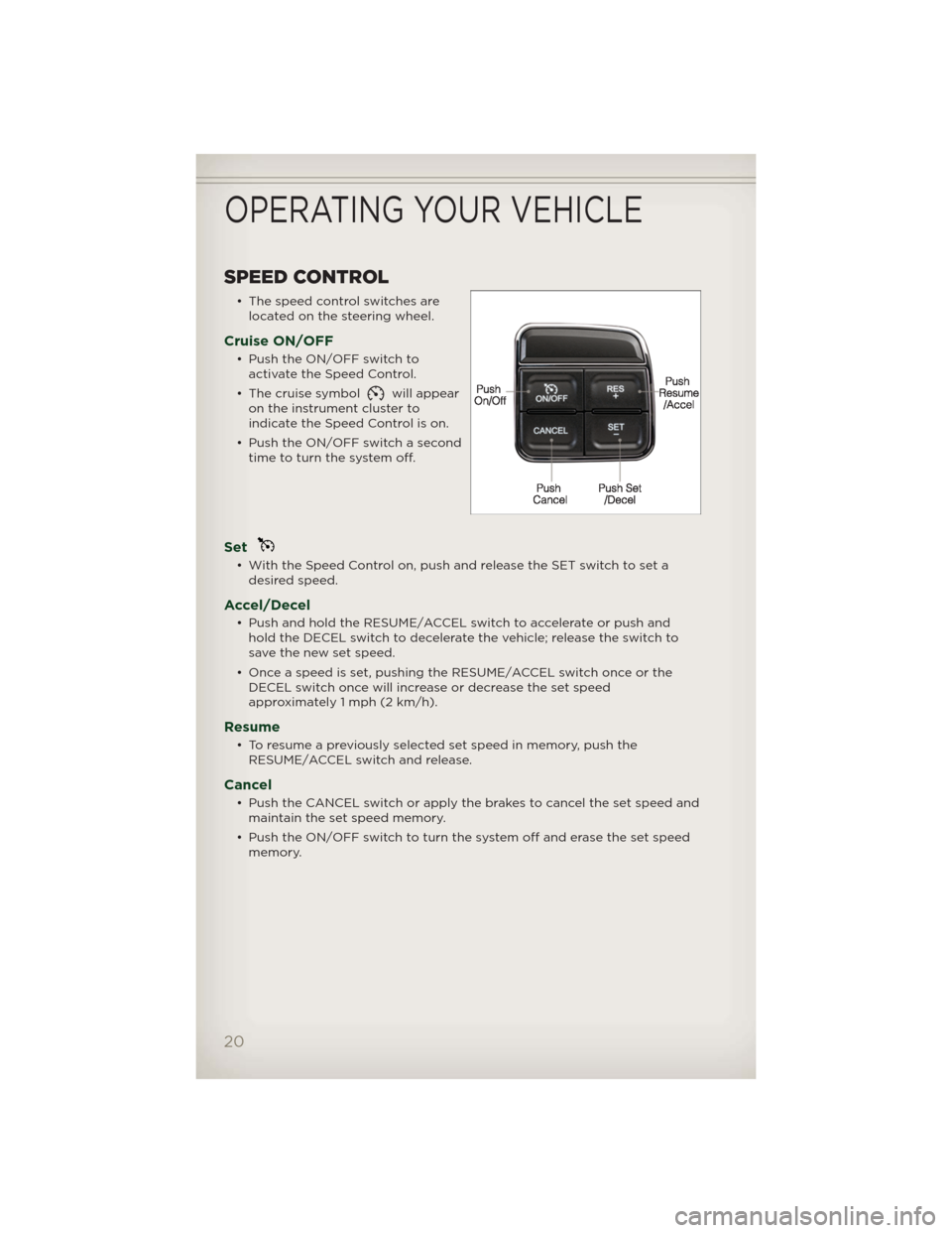 JEEP PATRIOT 2012 1.G Owners Manual SPEED CONTROL
• The speed control switches are
located on the steering wheel.
Cruise ON/OFF
• Push the ON/OFF switch to
activate the Speed Control.
• The cruise symbol
will appear
on the instrum JEEP PATRIOT 2012 1.G Owners Manual SPEED CONTROL
• The speed control switches are
located on the steering wheel.
Cruise ON/OFF
• Push the ON/OFF switch to
activate the Speed Control.
• The cruise symbol
will appear
on the instrum