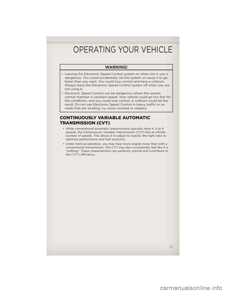 JEEP PATRIOT 2012 1.G Owners Manual WARNING!
• Leaving the Electronic Speed Control system on when not in use is
dangerous. You could accidentally set the system or cause it to go
faster than you want. You could lose control and have 