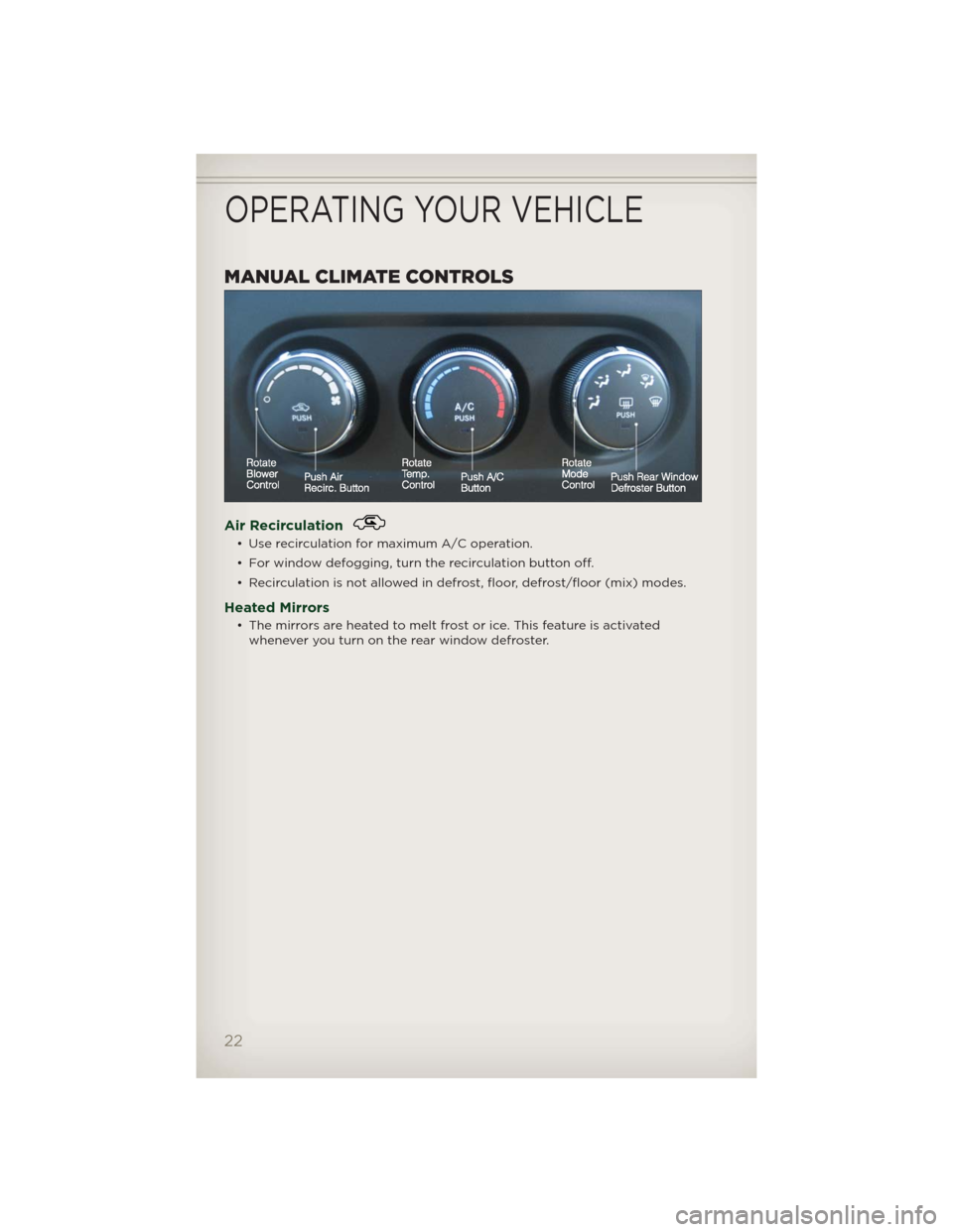 JEEP PATRIOT 2012 1.G User Guide MANUAL CLIMATE CONTROLS
Air Recirculation
• Use recirculation for maximum A/C operation.
• For window defogging, turn the recirculation button off.
• Recirculation is not allowed in defrost, flo