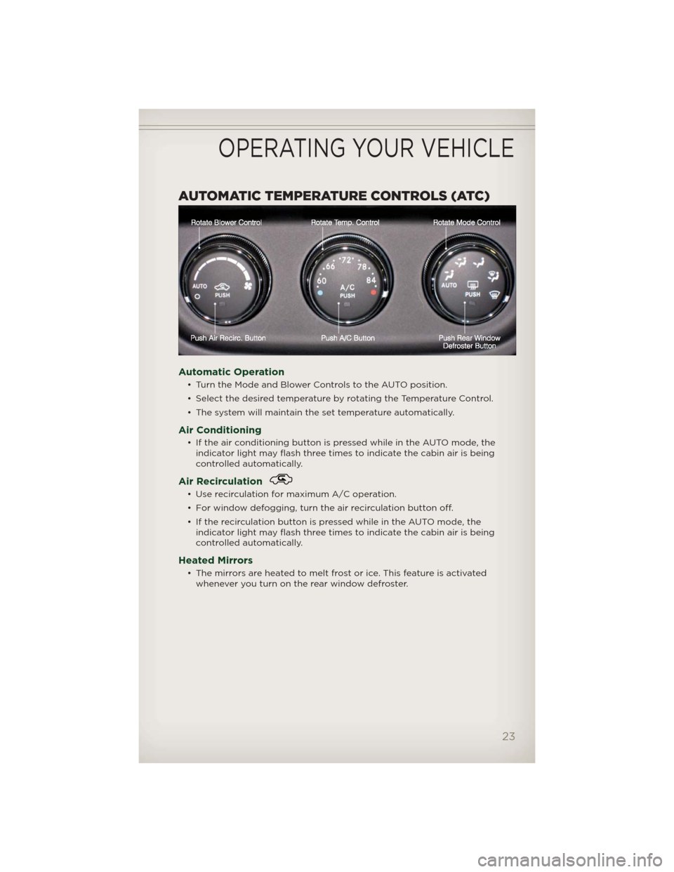 JEEP PATRIOT 2012 1.G Owners Manual AUTOMATIC TEMPERATURE CONTROLS (ATC)
Automatic Operation
• Turn the Mode and Blower Controls to the AUTO position.
• Select the desired temperature by rotating the Temperature Control.
• The sys