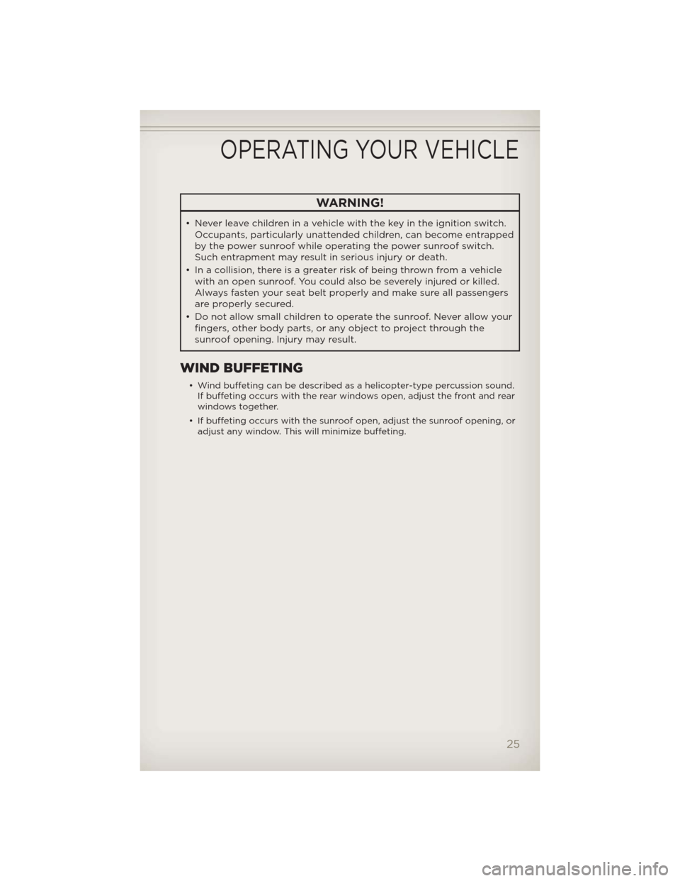 JEEP PATRIOT 2012 1.G User Guide WARNING!
• Never leave children in a vehicle with the key in the ignition switch.
Occupants, particularly unattended children, can become entrapped
by the power sunroof while operating the power sun